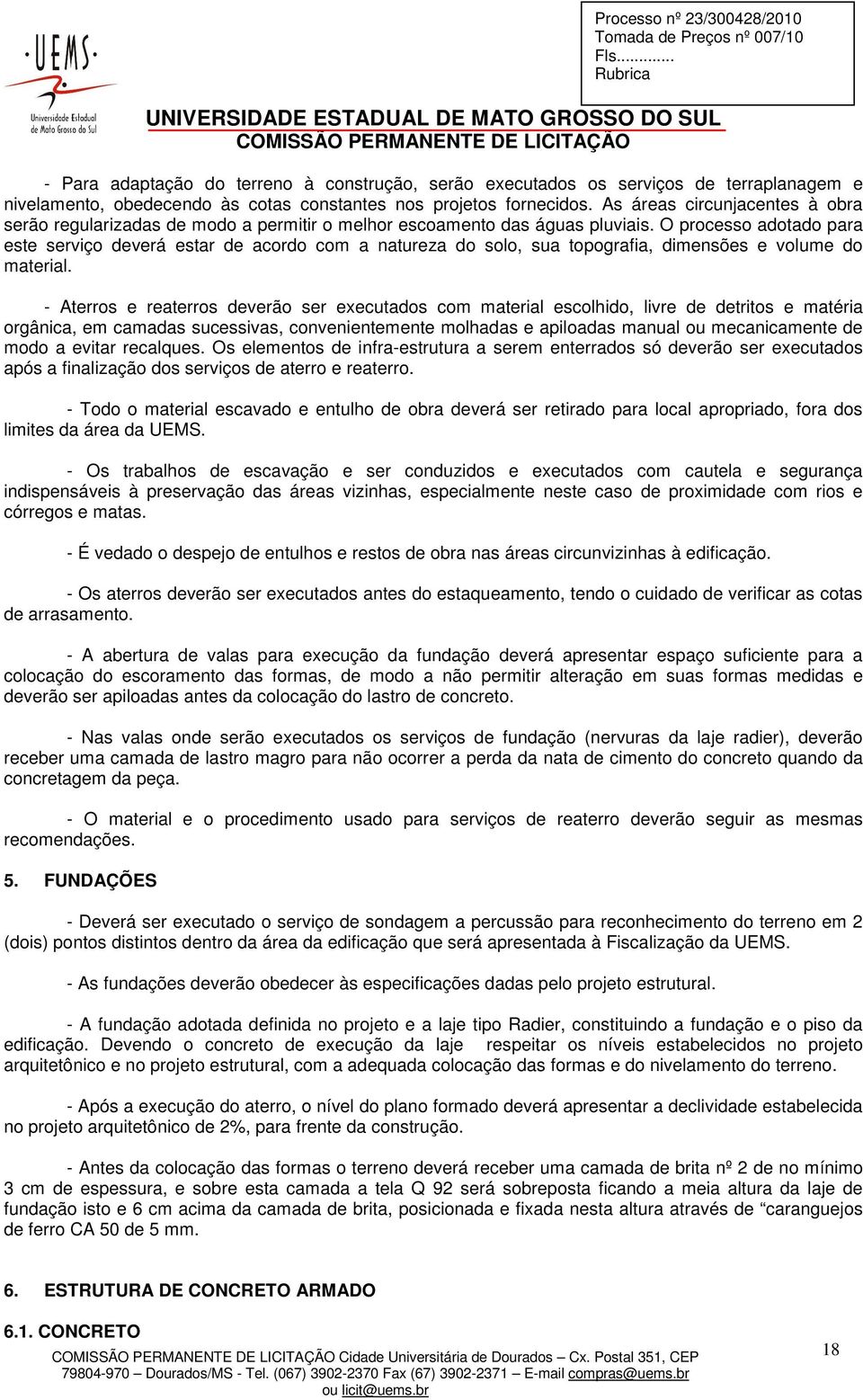 O processo adotado para este serviço deverá estar de acordo com a natureza do solo, sua topografia, dimensões e volume do material.