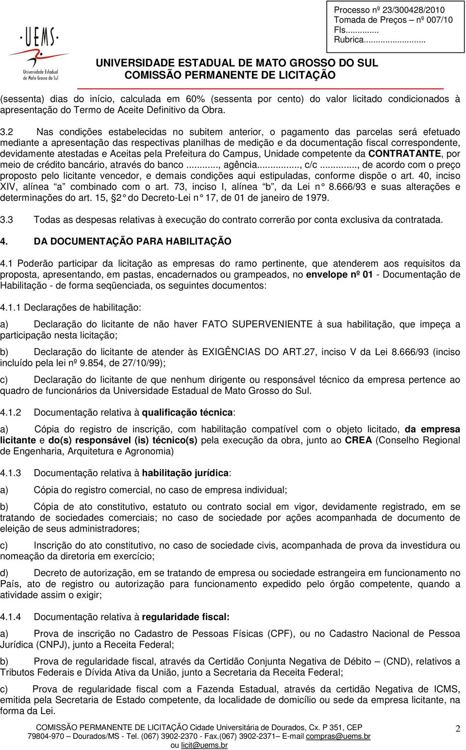 2 Nas condições estabelecidas no subitem anterior, o pagamento das parcelas será efetuado mediante a apresentação das respectivas planilhas de medição e da documentação fiscal correspondente,