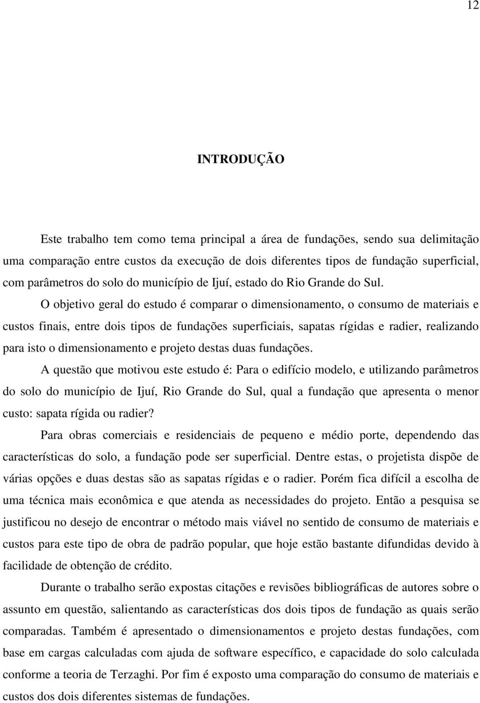 O objetivo geral do estudo é comparar o dimensionamento, o consumo de materiais e custos finais, entre dois tipos de fundações superficiais, sapatas rígidas e radier, realizando para isto o