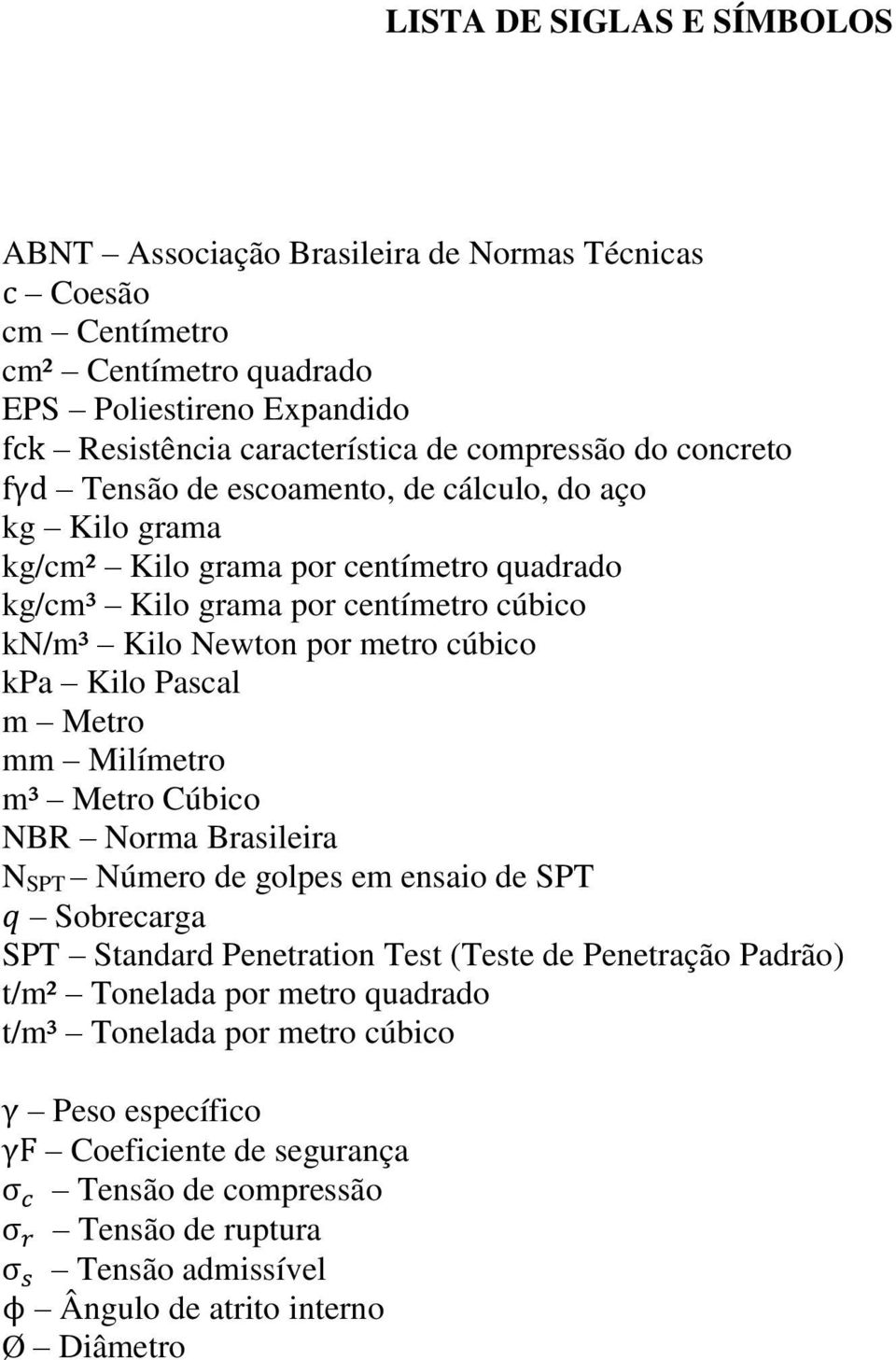 Kilo Pascal m Metro mm Milímetro m³ Metro Cúbico NBR Norma Brasileira N SPT Número de golpes em ensaio de SPT Sobrecarga SPT Standard Penetration Test (Teste de Penetração Padrão) t/m²