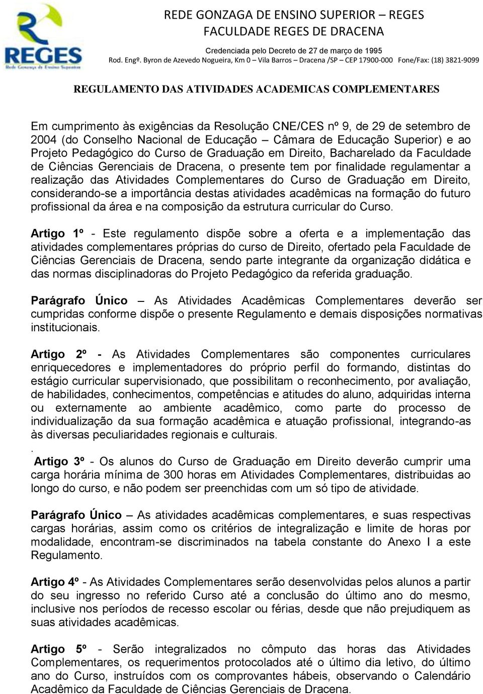 Graduação em Direito, considerando-se a importância destas atividades acadêmicas na formação do futuro profissional da área e na composição da estrutura curricular do Curso.