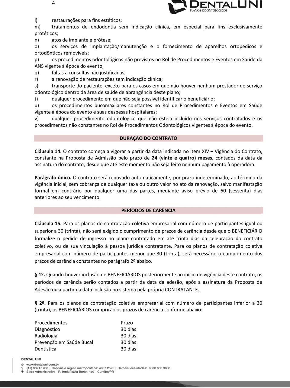 época do evento; q) faltas a consultas não justificadas; r) a renovação de restaurações sem indicação clínica; s) transporte do paciente, exceto para os casos em que não houver nenhum prestador de