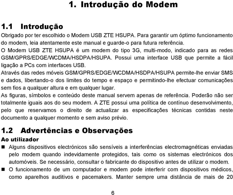 Através das redes móveis GSM/GPRS/EDGE/WCDMA/HSDPA/HSUPA permite-lhe enviar SMS e dados, libertando-o dos limites do tempo e espaço e permitindo-lhe efectuar comunicações sem fios a qualquer altura e