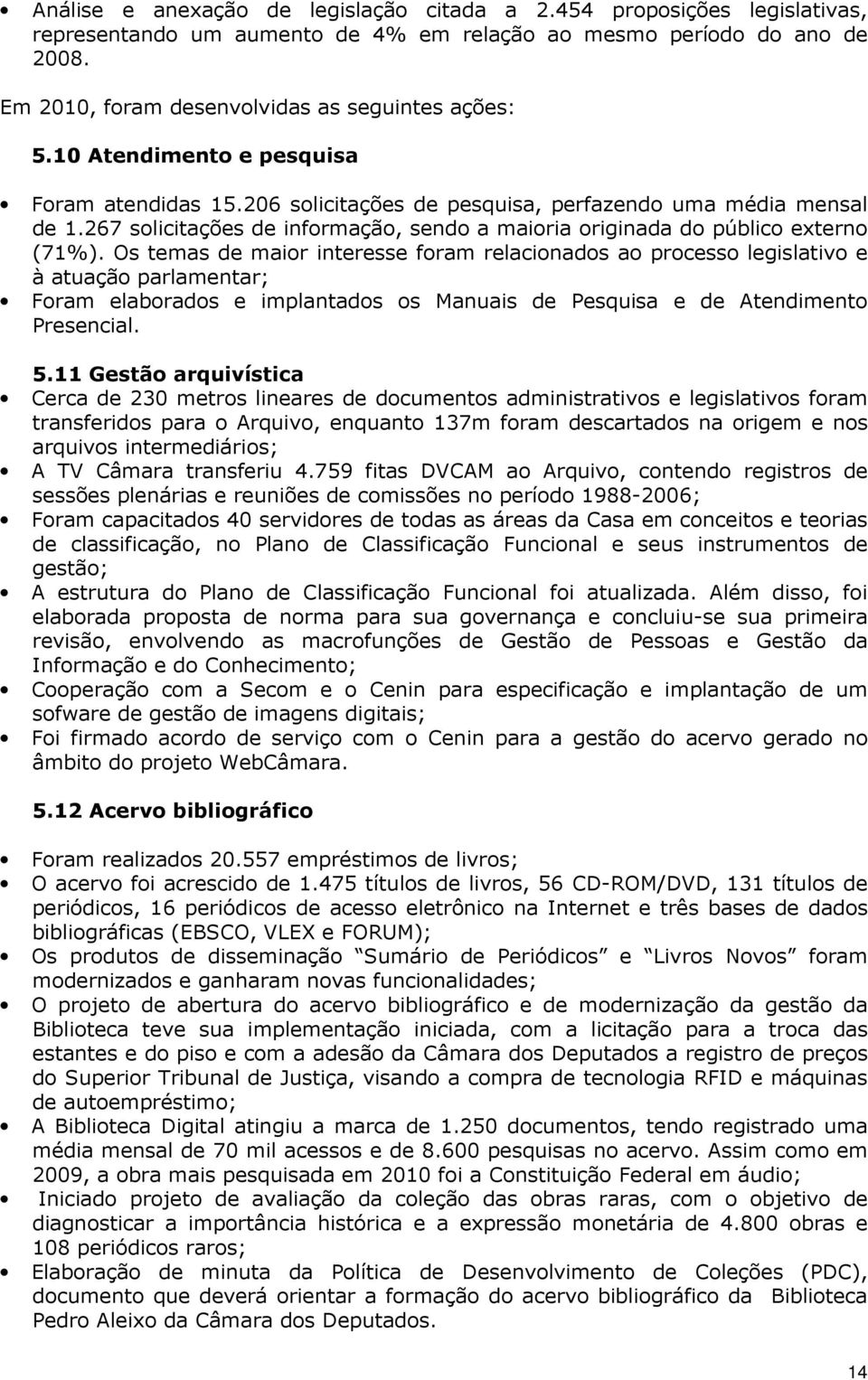 Os temas de maior interesse foram relacionados ao processo legislativo e à atuação parlamentar; Foram elaborados e implantados os Manuais de Pesquisa e de Atendimento Presencial. 5.