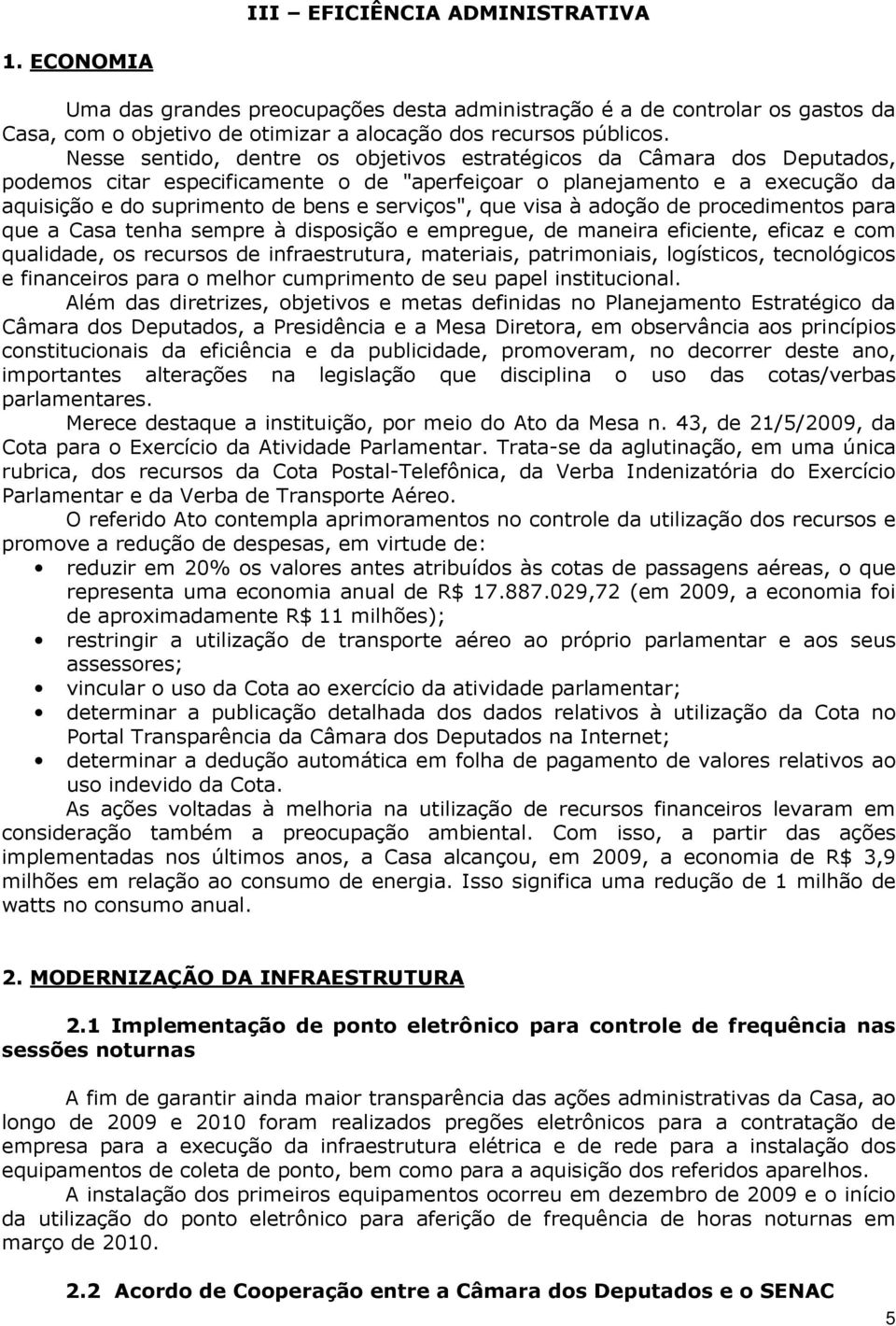 que visa à adoção de procedimentos para que a Casa tenha sempre à disposição e empregue, de maneira eficiente, eficaz e com qualidade, os recursos de infraestrutura, materiais, patrimoniais,