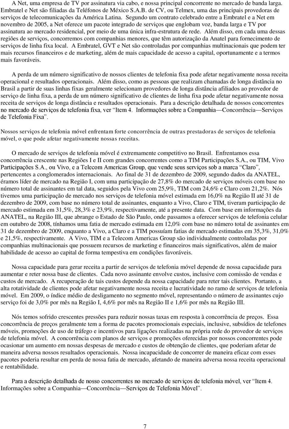 Segundo um contrato celebrado entre a Embratel e a Net em novembro de 2005, a Net oferece um pacote integrado de serviços que englobam voz, banda larga e TV por assinatura ao mercado residencial, por