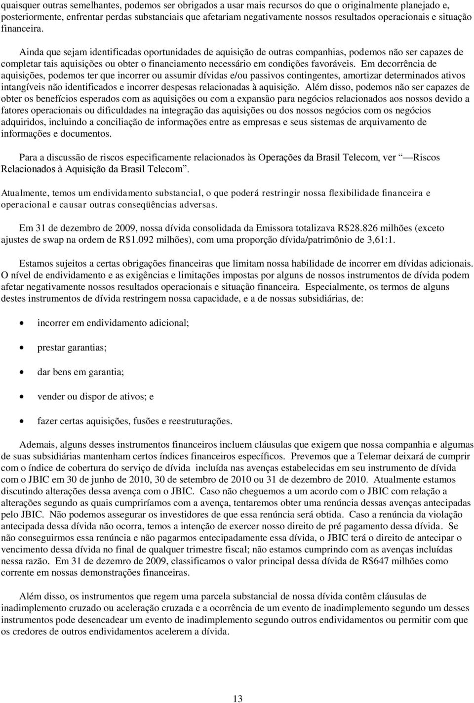 Ainda que sejam identificadas oportunidades de aquisição de outras companhias, podemos não ser capazes de completar tais aquisições ou obter o financiamento necessário em condições favoráveis.