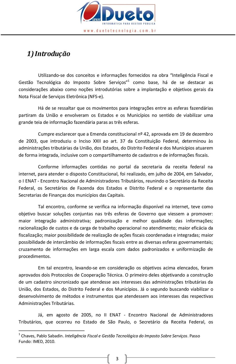 Há de se ressaltar que os movimentos para integrações entre as esferas fazendárias partiram da União e envolveram os Estados e os Municípios no sentido de viabilizar uma grande teia de informação