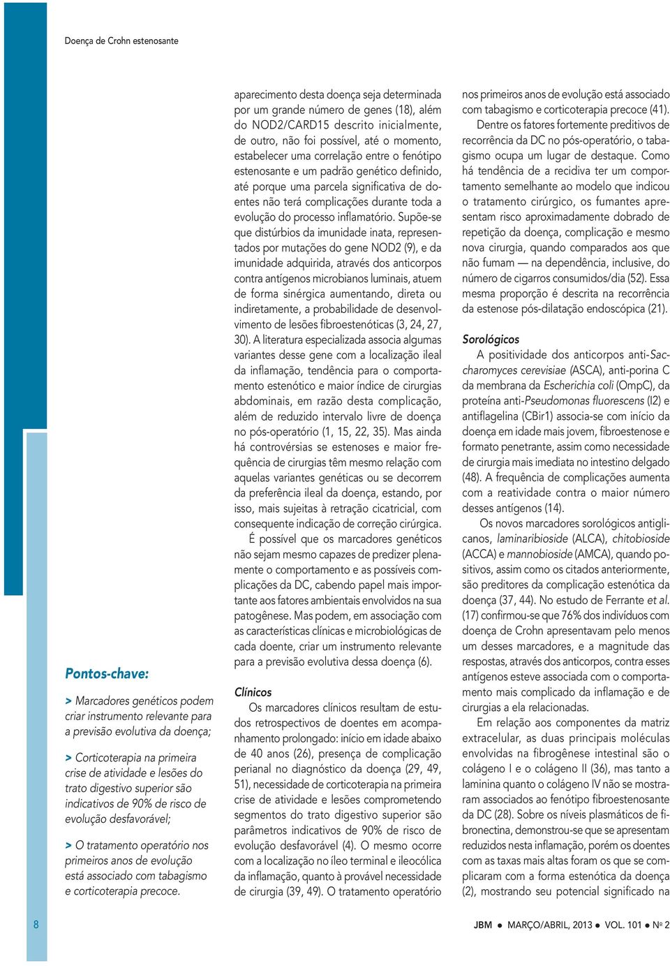 aparecimento desta doença seja determinada por um grande número de genes (18), além do NOD2/CARD15 descrito inicialmente, de outro, não foi possível, até o momento, estabelecer uma correlação entre o