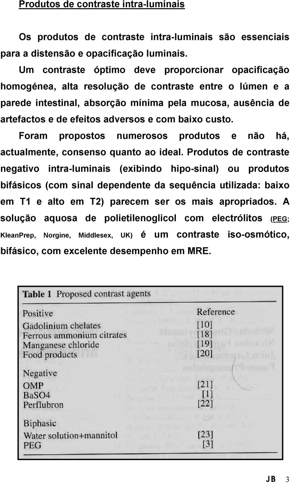 adversos e com baixo custo. Foram propostos numerosos produtos e não há, actualmente, consenso quanto ao ideal.