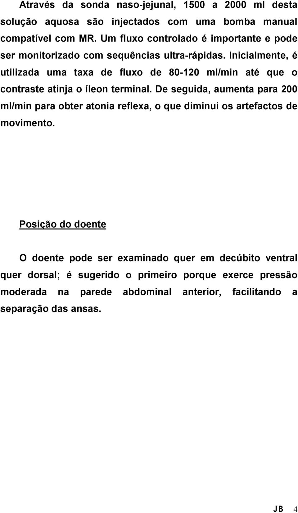 Inicialmente, é utilizada uma taxa de fluxo de 80-120 ml/min até que o contraste atinja o íleon terminal.