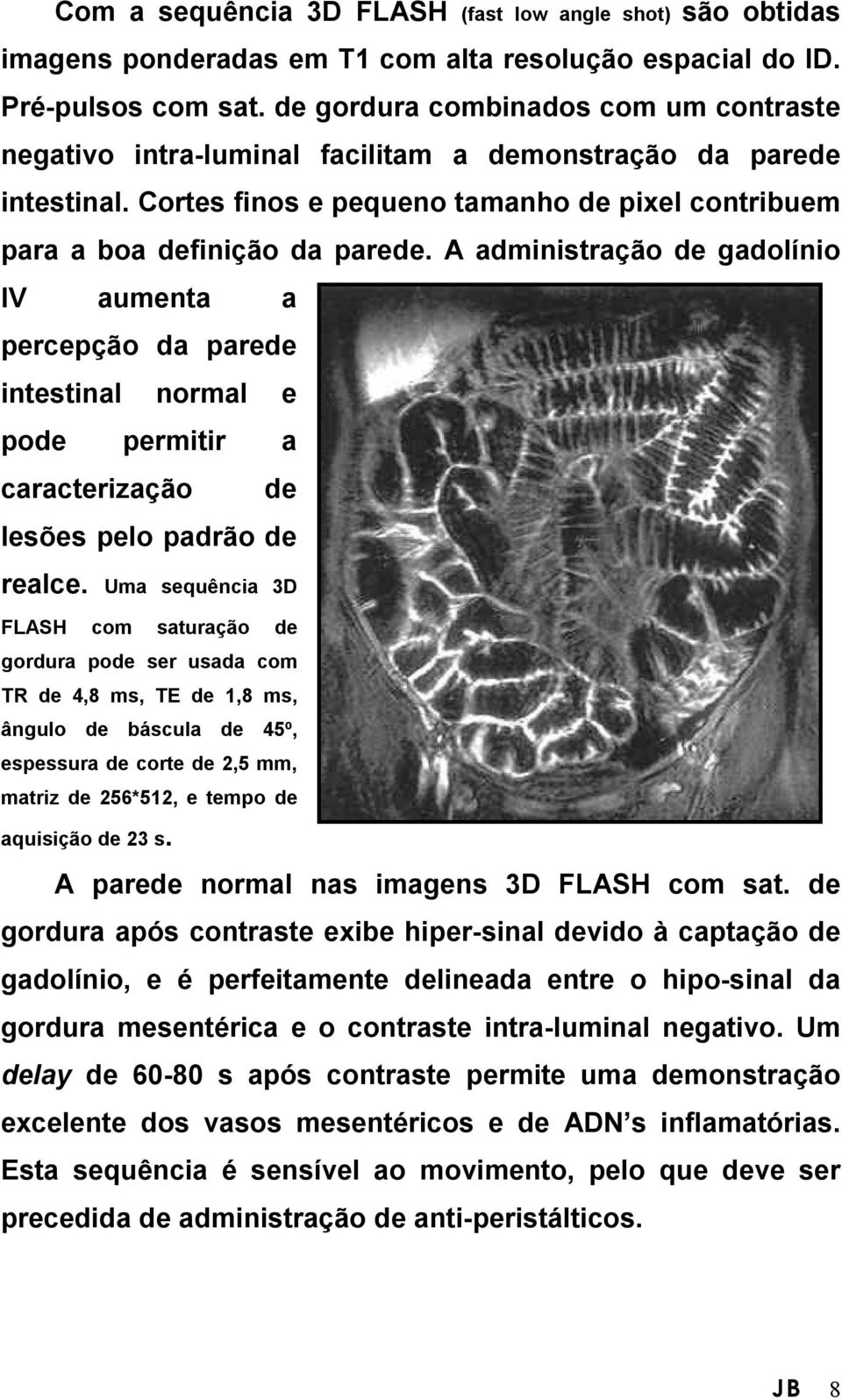 A administração de gadolínio IV aumenta a percepção da parede intestinal normal e pode permitir a caracterização de lesões pelo padrão de realce.