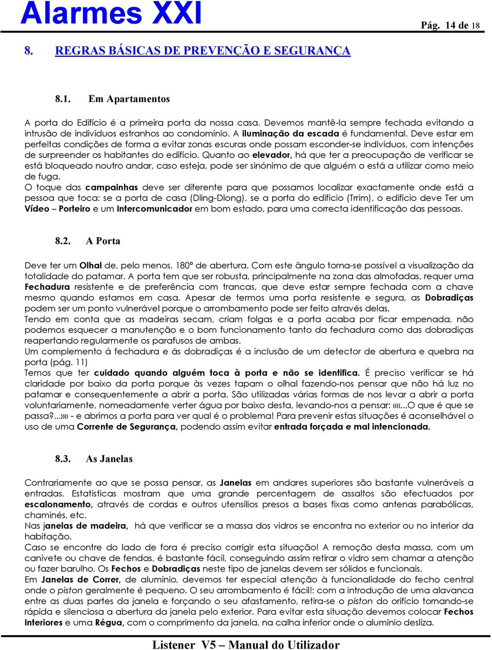 Deve estar em perfeitas condições de forma a evitar zonas escuras onde possam esconder-se indivíduos, com intenções de surpreender os habitantes do edifício.