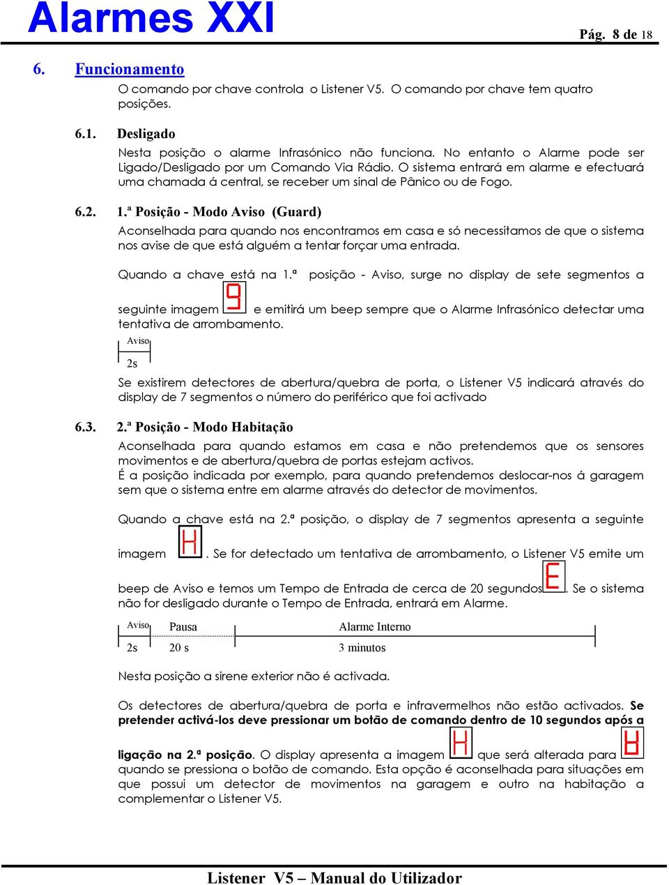 ª Posição - Modo Aviso (Guard) Aconselhada para quando nos encontramos em casa e só necessitamos de que o sistema nos avise de que está alguém a tentar forçar uma entrada. Quando a chave está na 1.