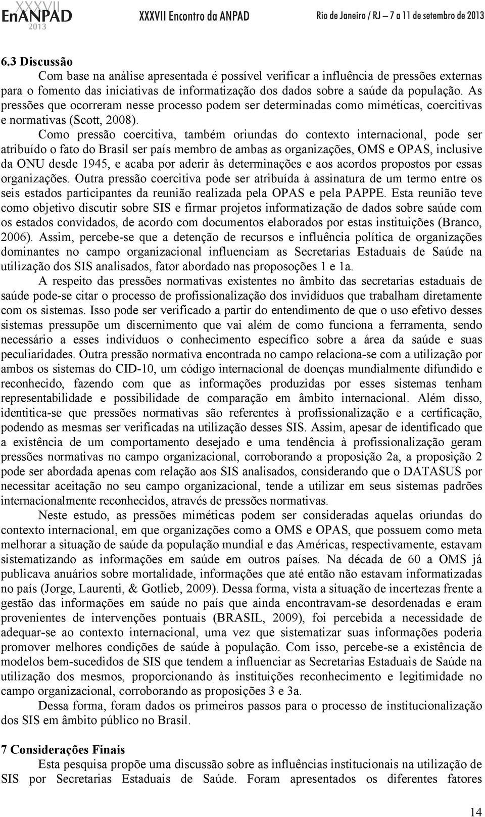 Como pressão coercitiva, também oriundas do contexto internacional, pode ser atribuído o fato do Brasil ser país membro de ambas as organizações, OMS e OPAS, inclusive da ONU desde 1945, e acaba por