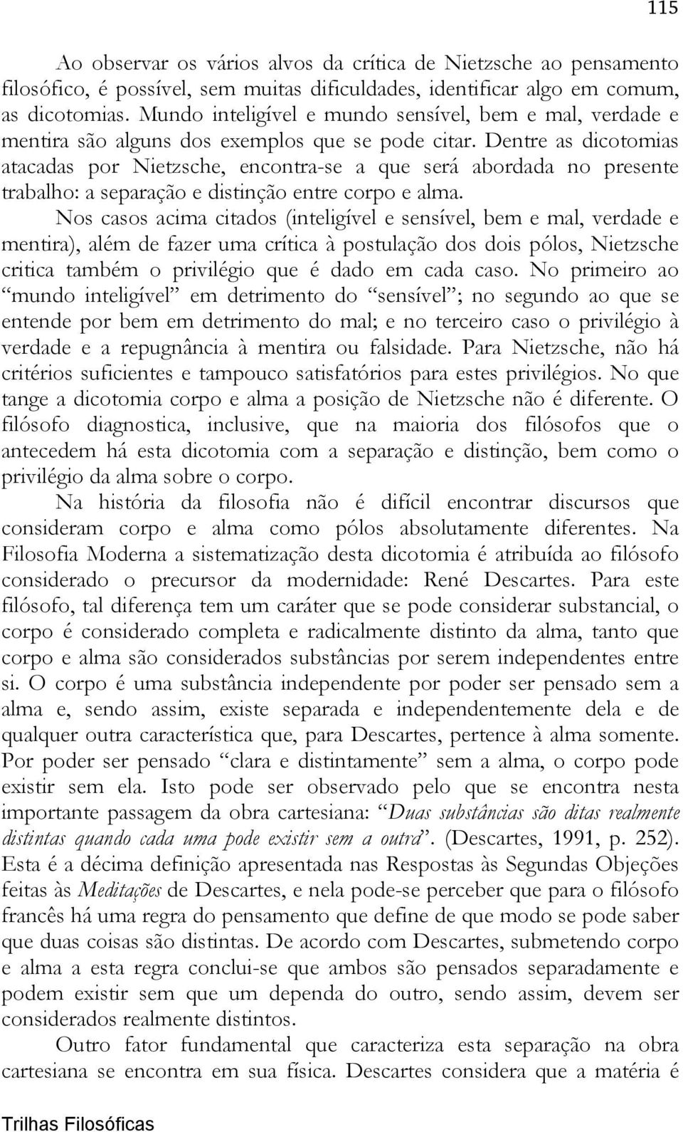 Dentre as dicotomias atacadas por Nietzsche, encontra-se a que será abordada no presente trabalho: a separação e distinção entre corpo e alma.