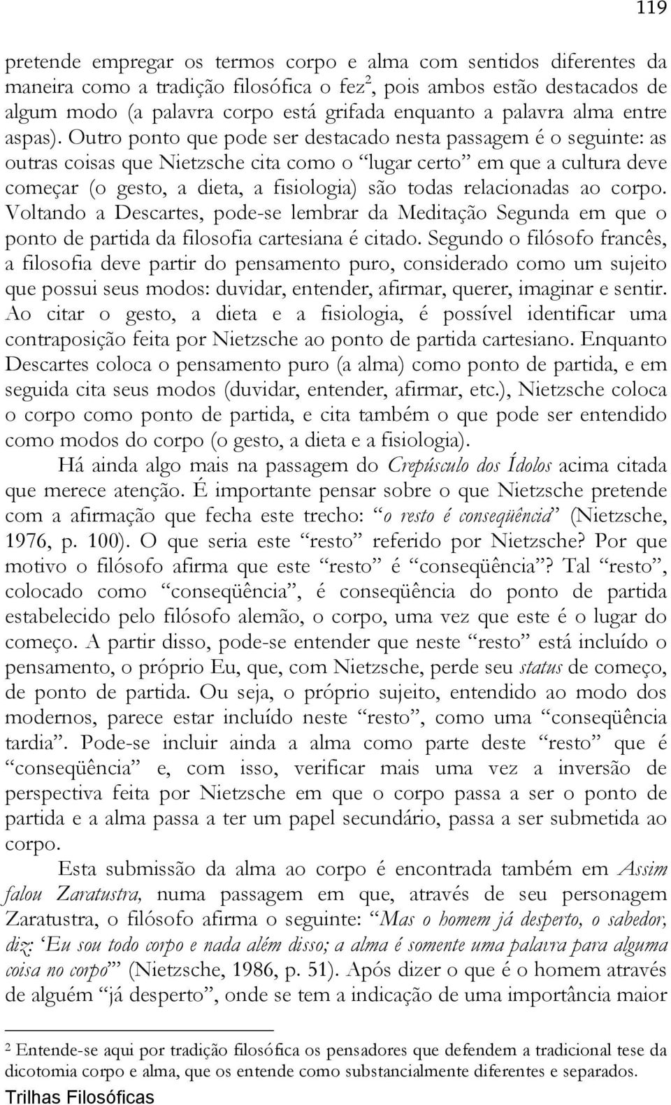 Outro ponto que pode ser destacado nesta passagem é o seguinte: as outras coisas que Nietzsche cita como o lugar certo em que a cultura deve começar (o gesto, a dieta, a fisiologia) são todas