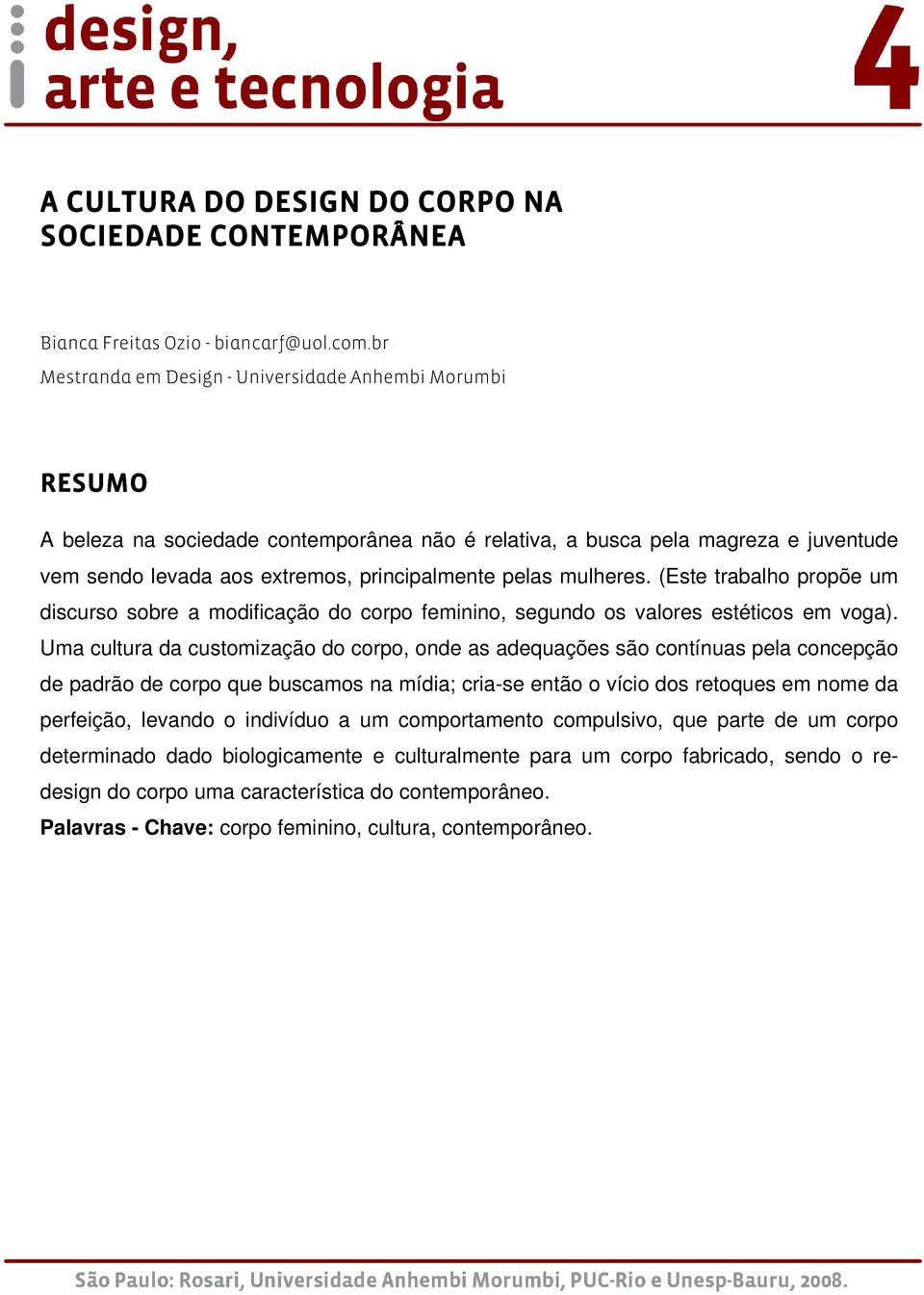 mulheres. (Este trabalho propõe um discurso sobre a modificação do corpo feminino, segundo os valores estéticos em voga).