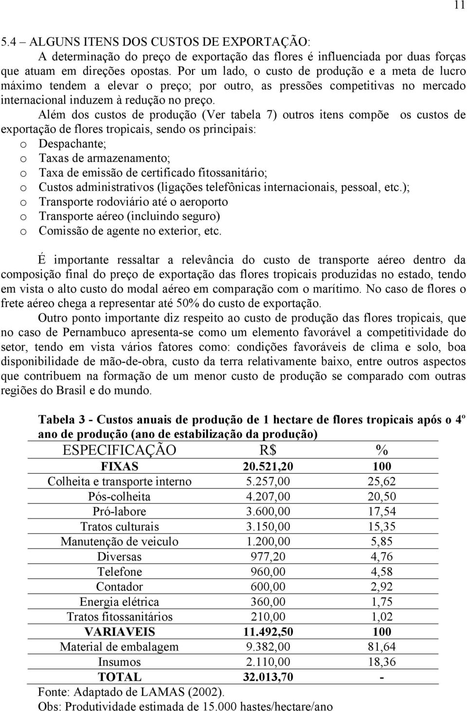 Além dos custos de produção (Ver tabela 7) outros itens compõe os custos de exportação de flores tropicais, sendo os principais: o Despachante; o Taxas de armazenamento; o Taxa de emissão de