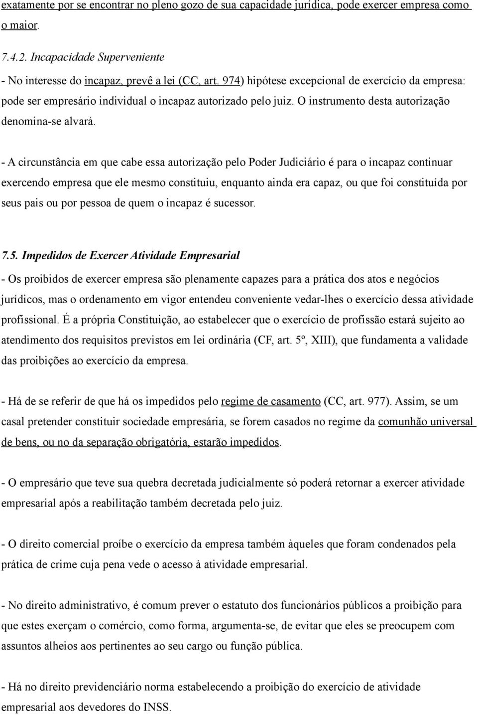 - A circunstância em que cabe essa autorização pelo Poder Judiciário é para o incapaz continuar exercendo empresa que ele mesmo constituiu, enquanto ainda era capaz, ou que foi constituída por seus