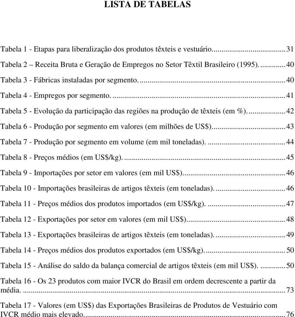 ..42 Tabela 6 - Produção por segmento em valores (em milhões de US$)...43 Tabela 7 - Produção por segmento em volume (em mil toneladas)....44 Tabela 8 - Preços médios (em US$/kg).