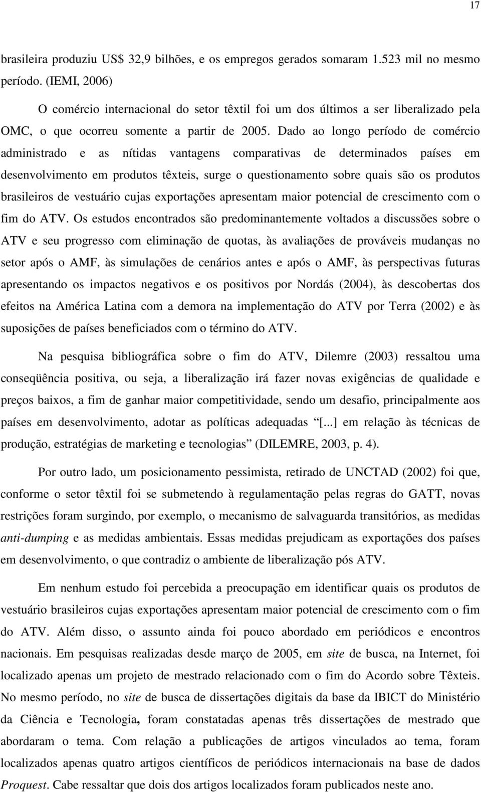 Dado ao longo período de comércio administrado e as nítidas vantagens comparativas de determinados países em desenvolvimento em produtos têxteis, surge o questionamento sobre quais são os produtos