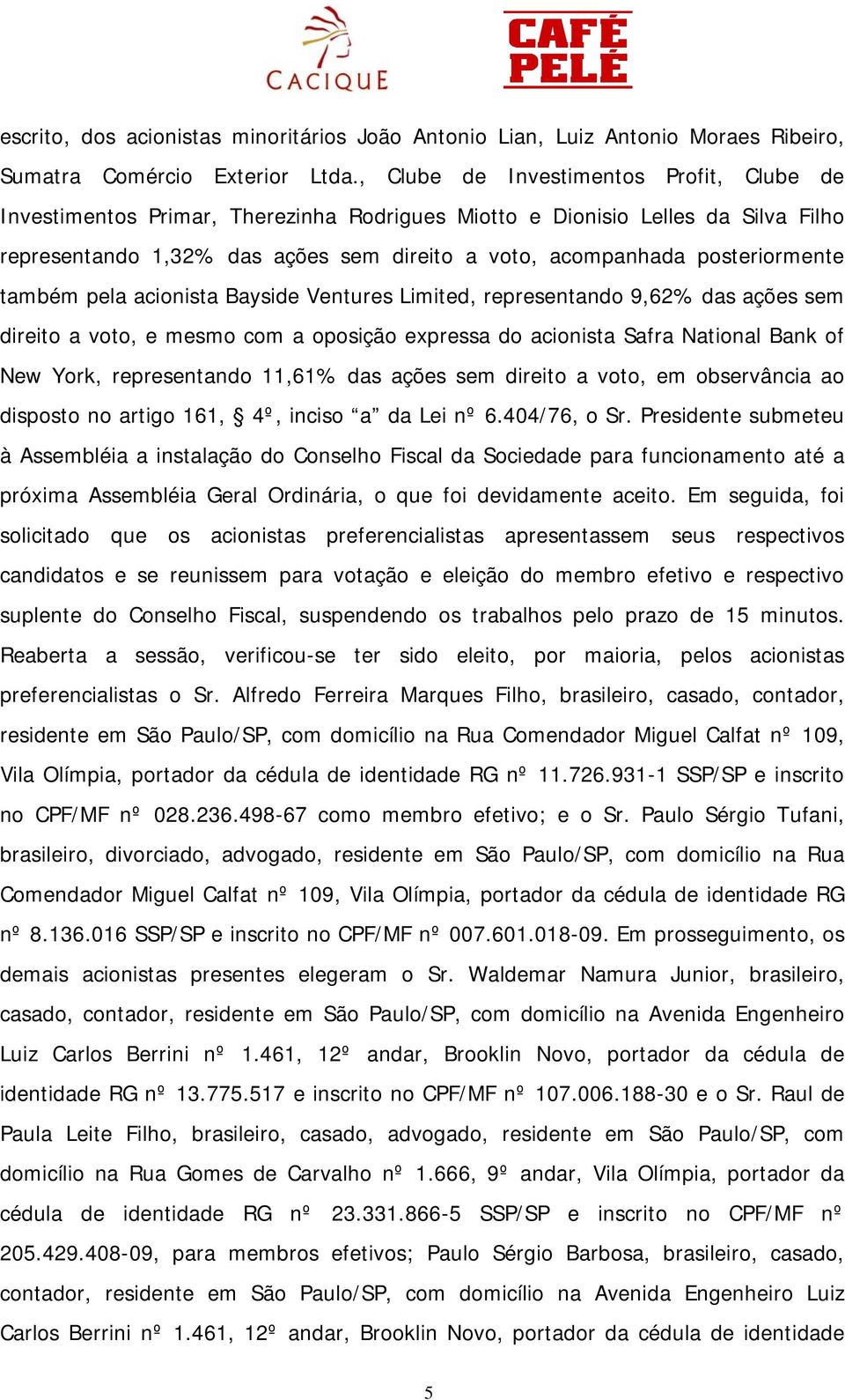 posteriormente também pela acionista Bayside Ventures Limited, representando 9,62% das ações sem direito a voto, e mesmo com a oposição expressa do acionista Safra National Bank of New York,