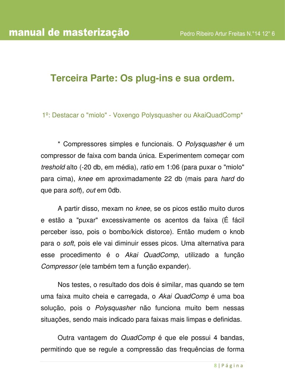 A partir disso, mexam no knee, se os picos estão muito duros e estão a "puxar" excessivamente os acentos da faixa (É fácil perceber isso, pois o bombo/kick distorce).