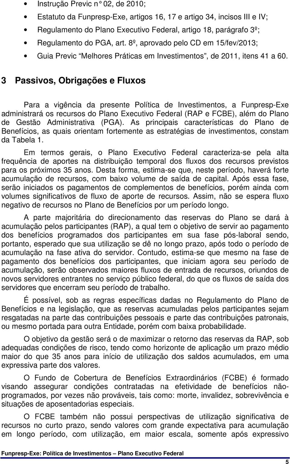 3 Passivos, Obrigações e Fluxos Para a vigência da presente Política de Investimentos, a Funpresp-Exe administrará os recursos do Plano Executivo Federal (RAP e FCBE), além do Plano de Gestão