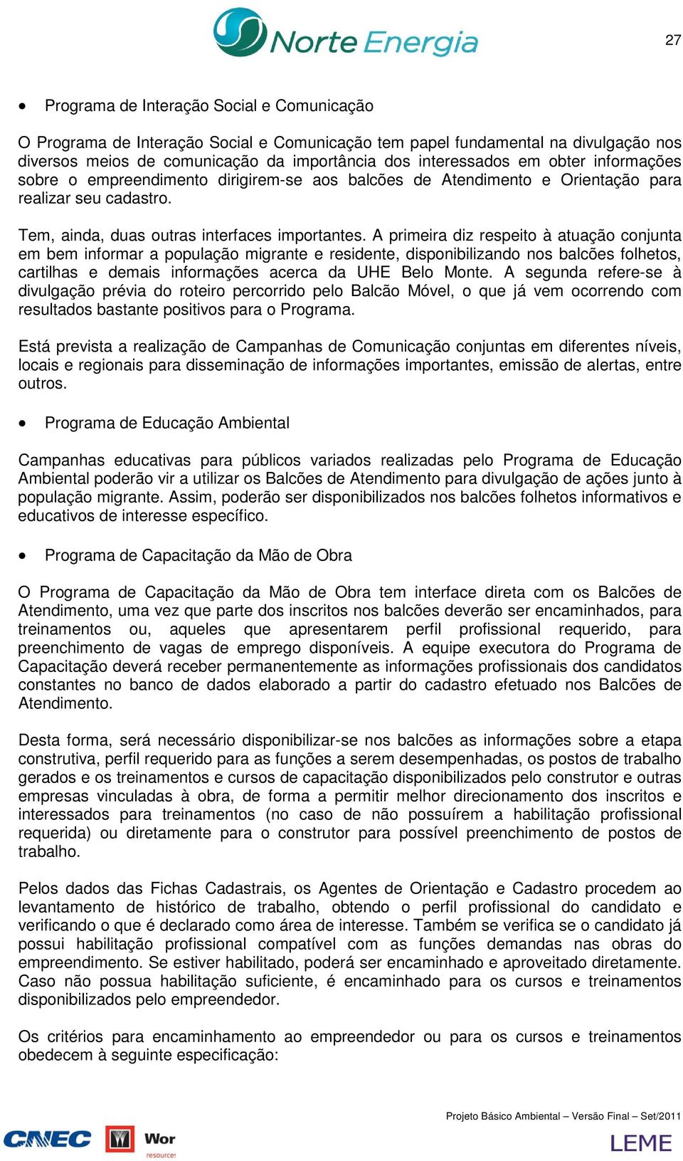 A primeira diz respeito à atuação conjunta em bem informar a população migrante e residente, disponibilizando nos balcões folhetos, cartilhas e demais informações acerca da UHE Belo Monte.