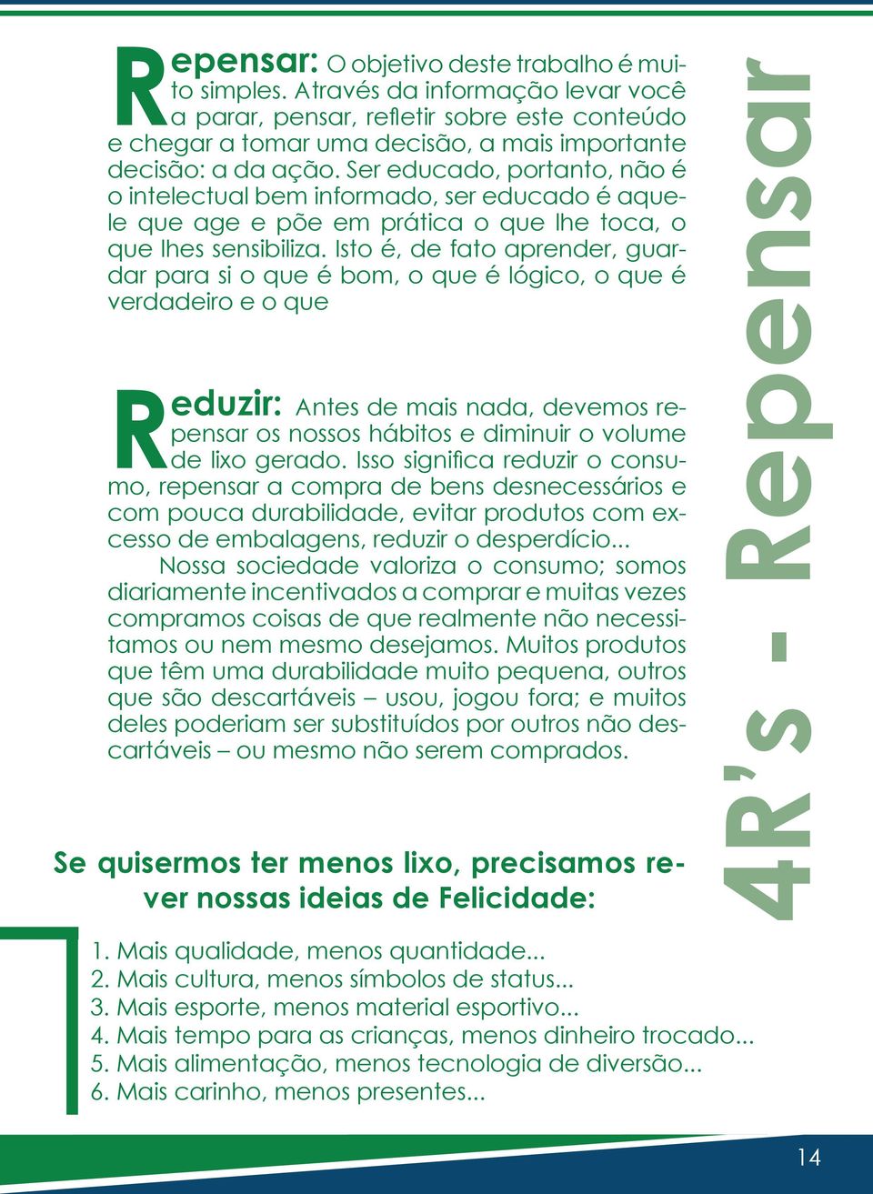 Isto é, de fato aprender, guardar para si o que é bom, o que é lógico, o que é verdadeiro e o que R eduzir: Antes de mais nada, devemos repensar os nossos hábitos e diminuir o volume de lixo gerado.