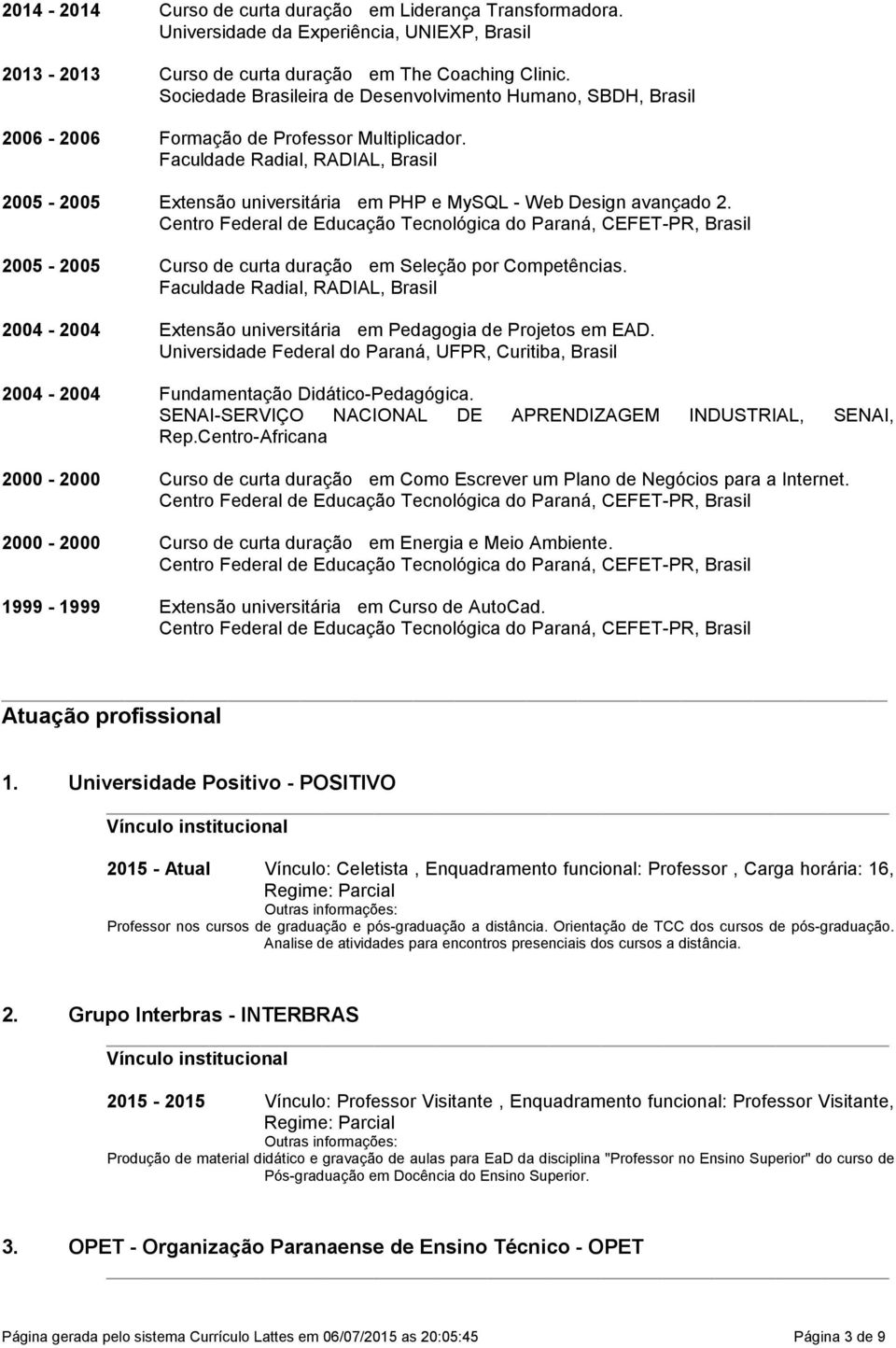 Faculdade Radial, RADIAL, Brasil 2005-2005 Extensão universitária em PHP e MySQL - Web Design avançado 2.