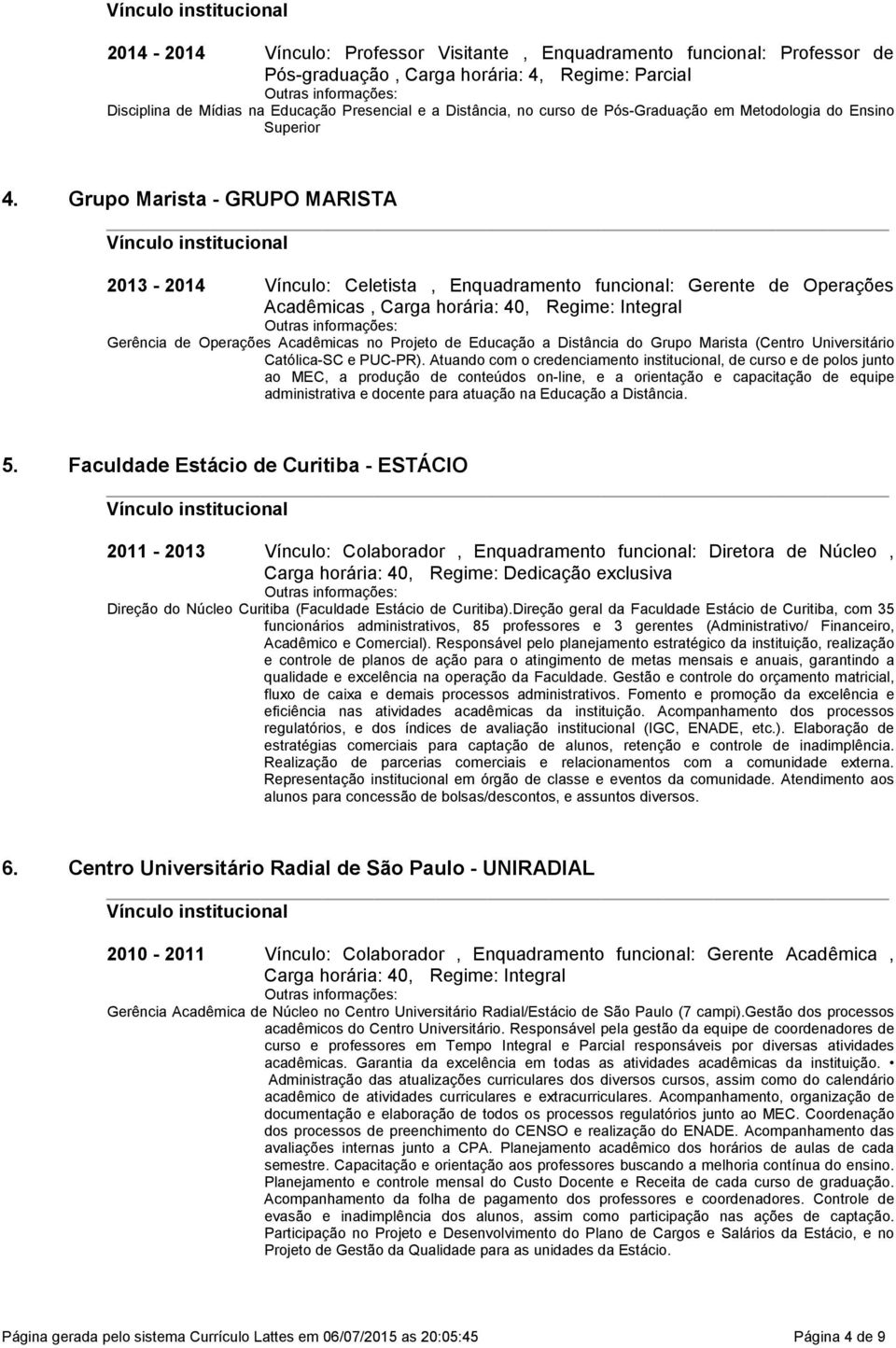 Grupo Marista - GRUPO MARISTA 2013-2014 Vínculo: Celetista, Enquadramento funcional: Gerente de Operações Acadêmicas, Carga horária: 40, Regime: Integral Gerência de Operações Acadêmicas no Projeto