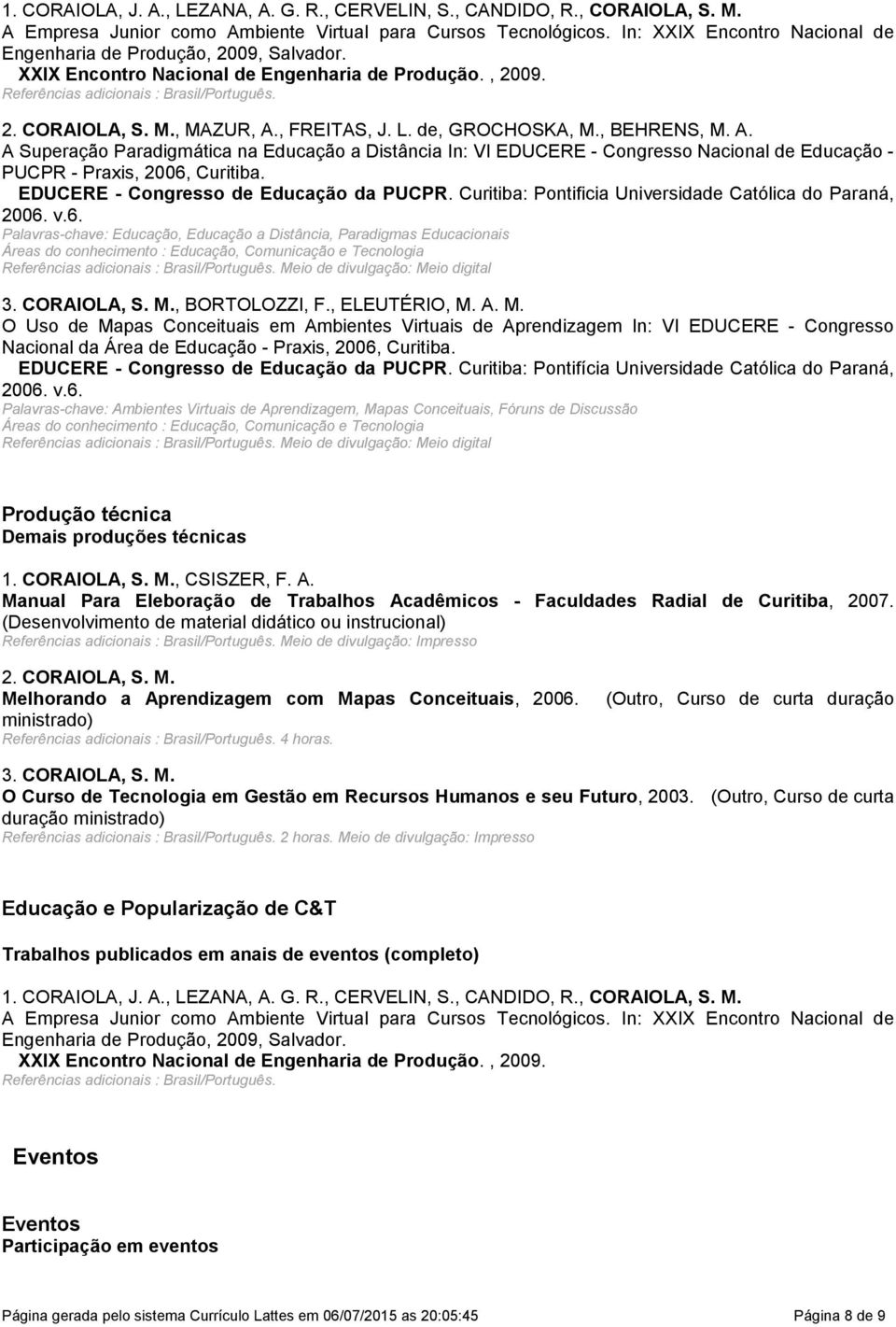 , FREITAS, J. L. de, GROCHOSKA, M., BEHRENS, M. A. A Superação Paradigmática na Educação a Distância In: VI EDUCERE - Congresso Nacional de Educação - PUCPR - Praxis, 2006, Curitiba.