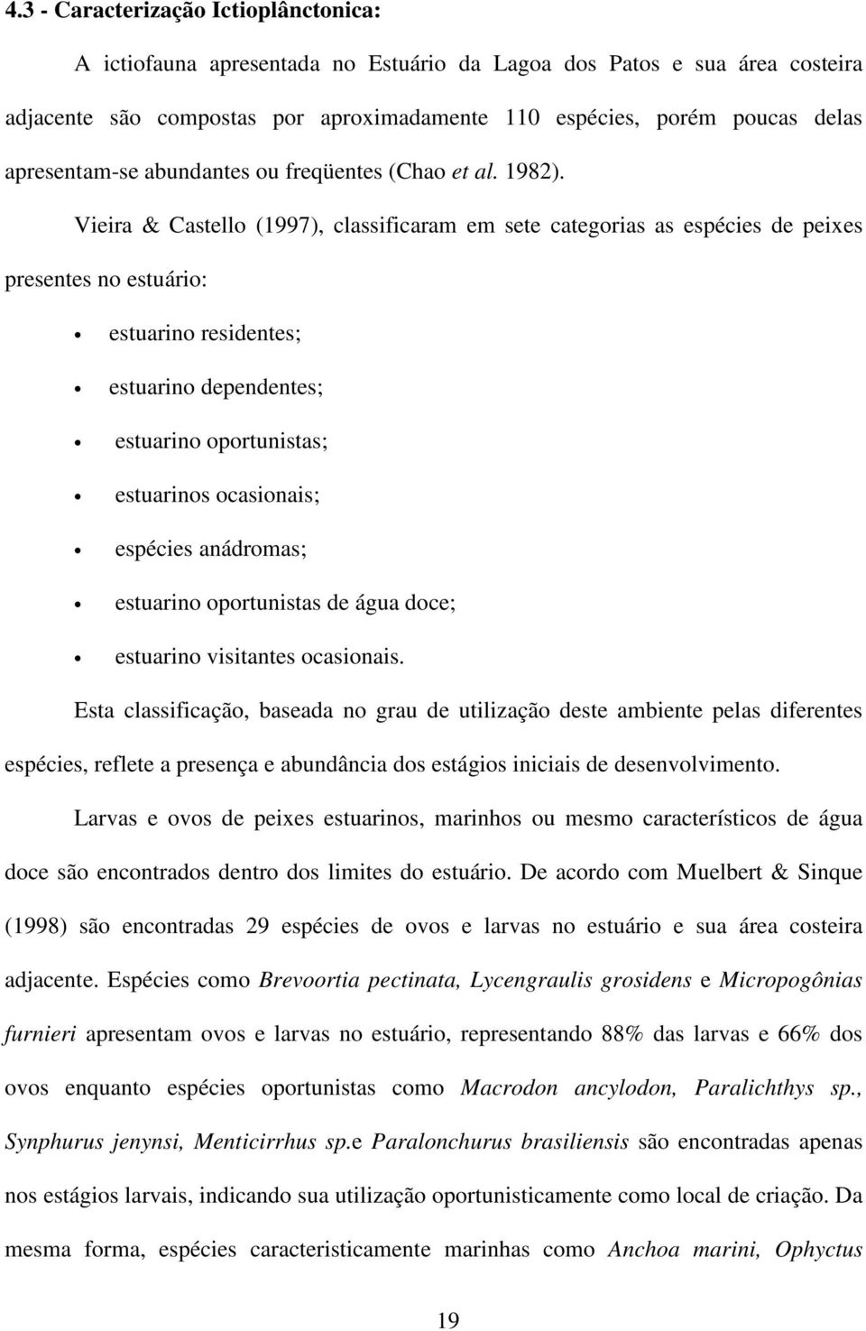 Vieira & Castello (1997), classificaram em sete categorias as espécies de peixes presentes no estuário: estuarino residentes; estuarino dependentes; estuarino oportunistas; estuarinos ocasionais;