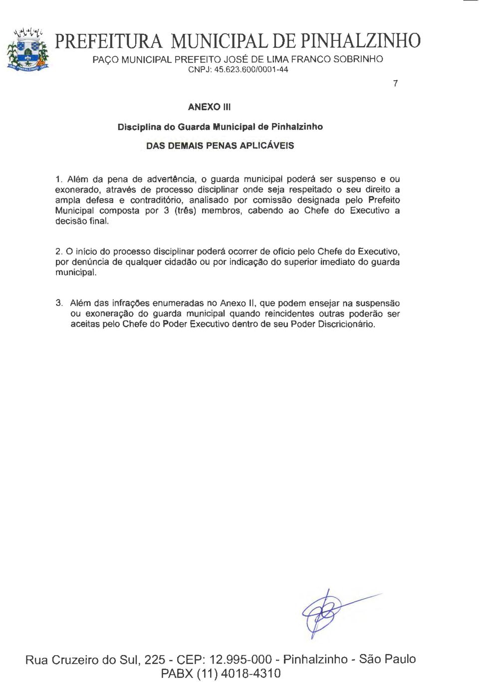 Além da pena de advertência, o guarda municipal poderá ser suspenso e ou exonerado, através de processo disciplinar onde seja respeitado o seu direito a ampla defesa e contraditório, analisado por