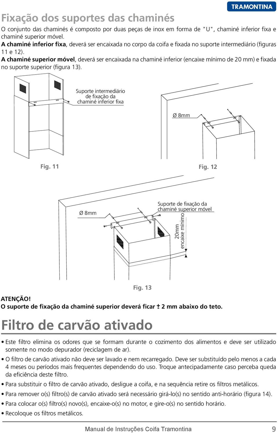 A chaminé superior móvel, deverá ser encaixada na chaminé inferior (encaixe mínimo de 20 mm) e fixada no suporte superior (figura 13).