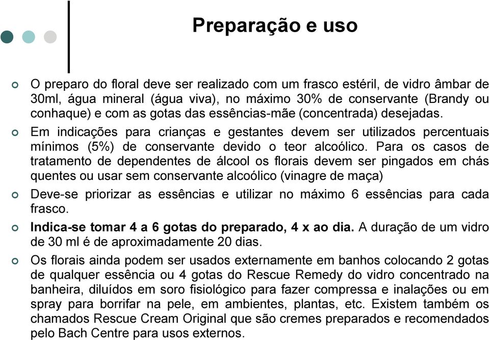 Para os casos de tratamento de dependentes de álcool os florais devem ser pingados em chás quentes ou usar sem conservante alcoólico (vinagre de maça) Deve-se priorizar as essências e utilizar no