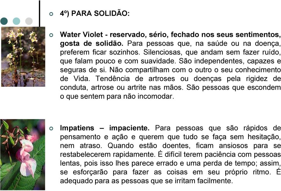 Tendência de artroses ou doenças pela rigidez de conduta, artrose ou artrite nas mãos. São pessoas que escondem o que sentem para não incomodar. Impatiens impaciente.