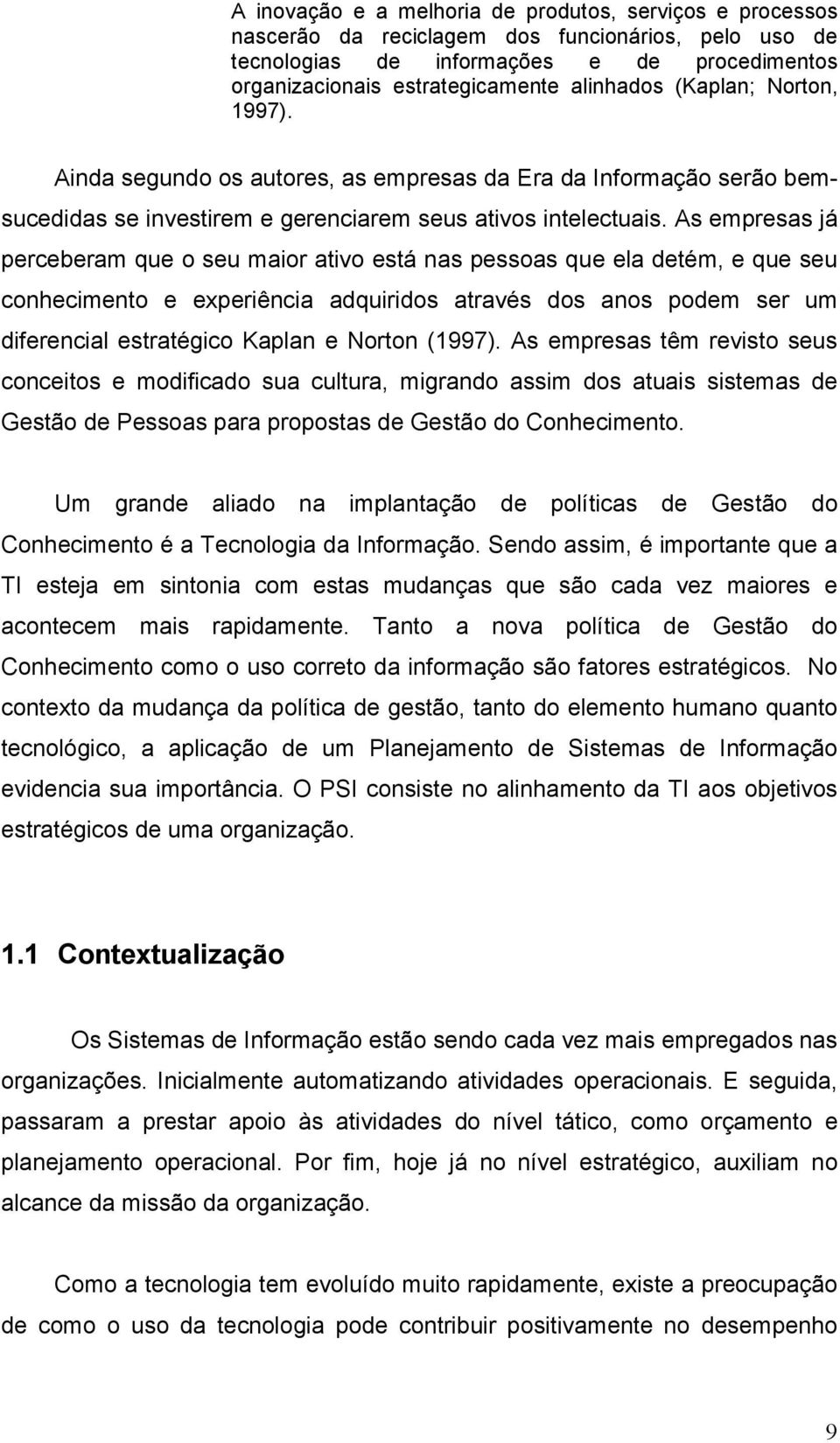 As empresas já perceberam que o seu maior ativo está nas pessoas que ela detém, e que seu conhecimento e experiência adquiridos através dos anos podem ser um diferencial estratégico Kaplan e Norton