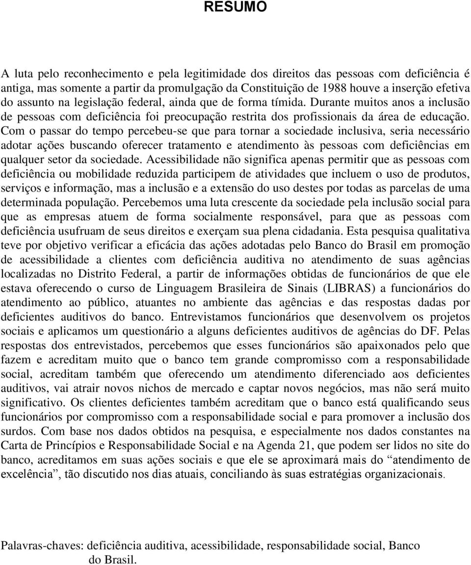 Com o passar do tempo percebeu-se que para tornar a sociedade inclusiva, seria necessário adotar ações buscando oferecer tratamento e atendimento às pessoas com deficiências em qualquer setor da