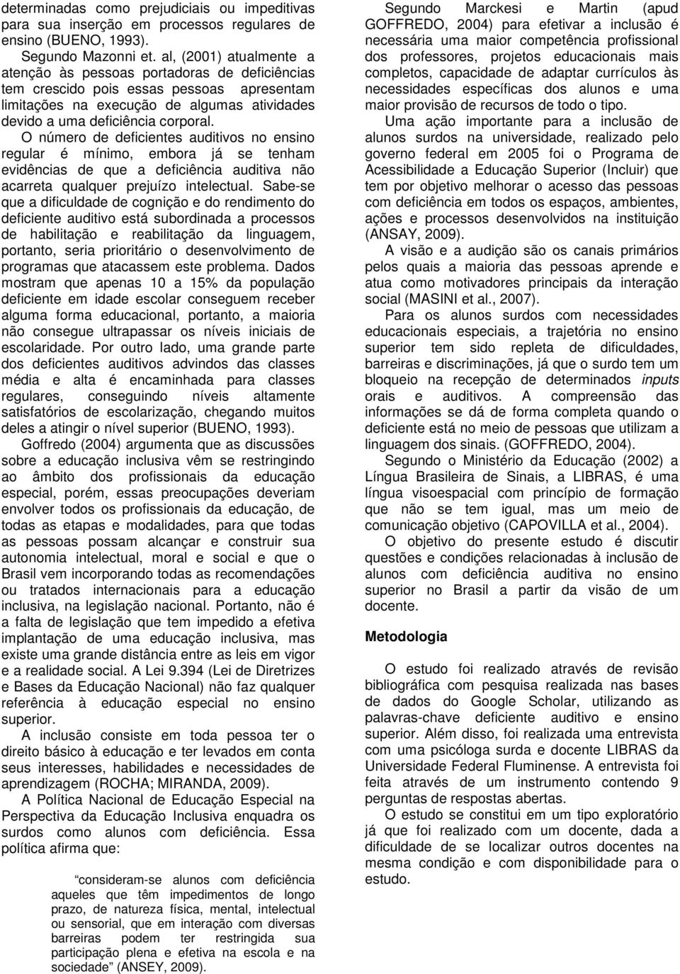 O número de deficientes auditivos no ensino regular é mínimo, embora já se tenham evidências de que a deficiência auditiva não acarreta qualquer prejuízo intelectual.