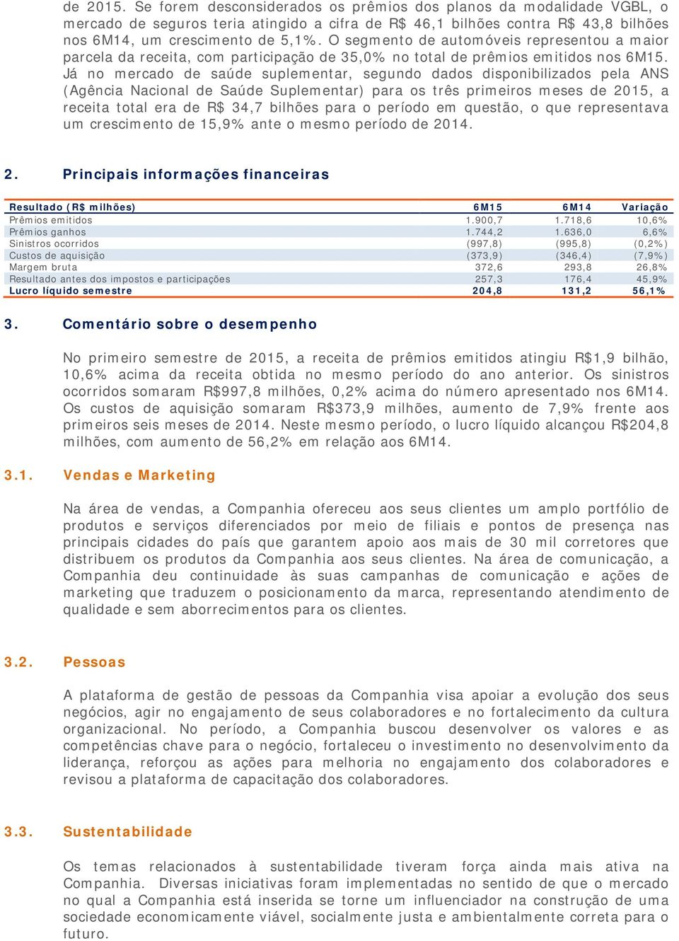 Já no mercado de saúde suplementar, segundo dados disponibilizados pela ANS (Agência Nacional de Saúde Suplementar) para os três primeiros meses de 2015, a receita total era de R$ 34,7 bilhões para o