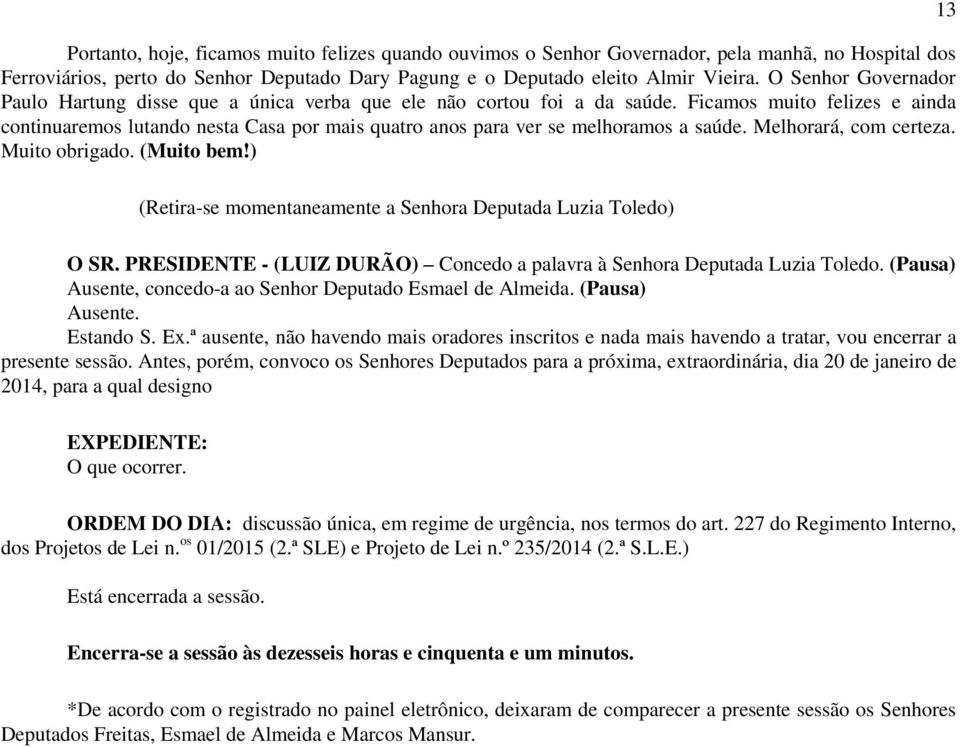 Ficamos muito felizes e ainda continuaremos lutando nesta Casa por mais quatro anos para ver se melhoramos a saúde. Melhorará, com certeza. Muito obrigado. (Muito bem!