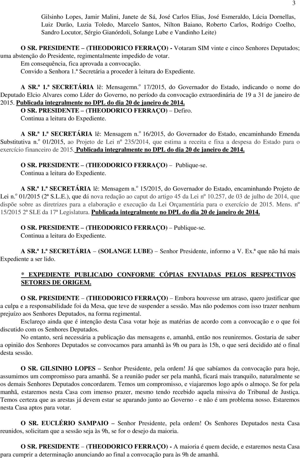 PRESIDENTE (THEODORICO FERRAÇO) - Votaram SIM vinte e cinco Senhores Deputados; uma abstenção do Presidente, regimentalmente impedido de votar. Em consequência, fica aprovada a convocação.