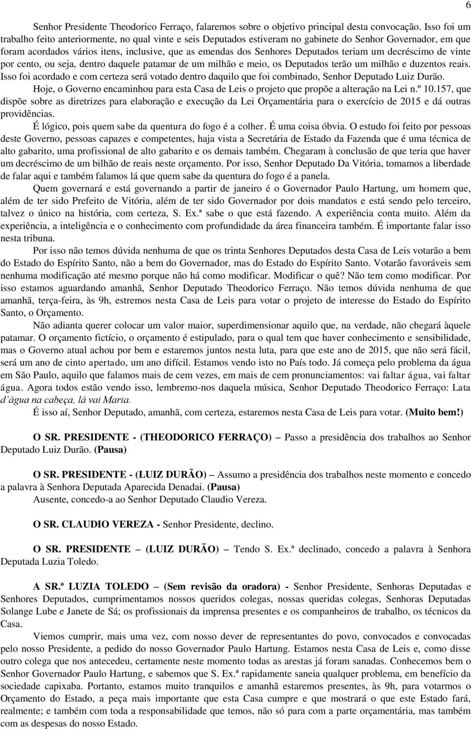 Deputados teriam um decréscimo de vinte por cento, ou seja, dentro daquele patamar de um milhão e meio, os Deputados terão um milhão e duzentos reais.