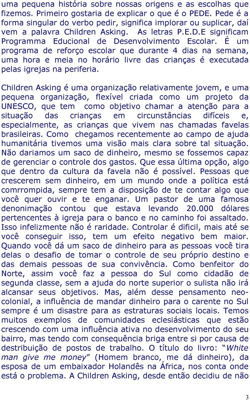 É um programa de reforço escolar que durante 4 dias na semana, uma hora e meia no horário livre das crianças é executada pelas igrejas na periferia.