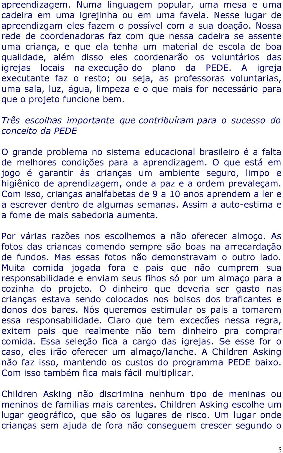 execução do plano da PEDE. A igreja executante faz o resto; ou seja, as professoras voluntarias, uma sala, luz, água, limpeza e o que mais for necessário para que o projeto funcione bem.