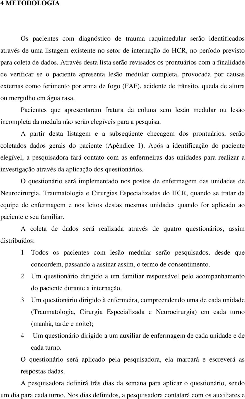 acidente de trânsito, queda de altura ou mergulho em água rasa. Pacientes que apresentarem fratura da coluna sem lesão medular ou lesão incompleta da medula não serão elegíveis para a pesquisa.