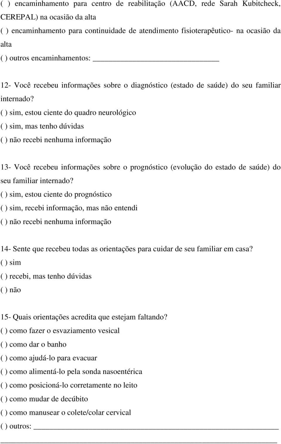 ( ) sim, estou ciente do quadro neurológico ( ) sim, mas tenho dúvidas ( ) não recebi nenhuma informação 13- Você recebeu informações sobre o prognóstico (evolução do estado de saúde) do seu familiar